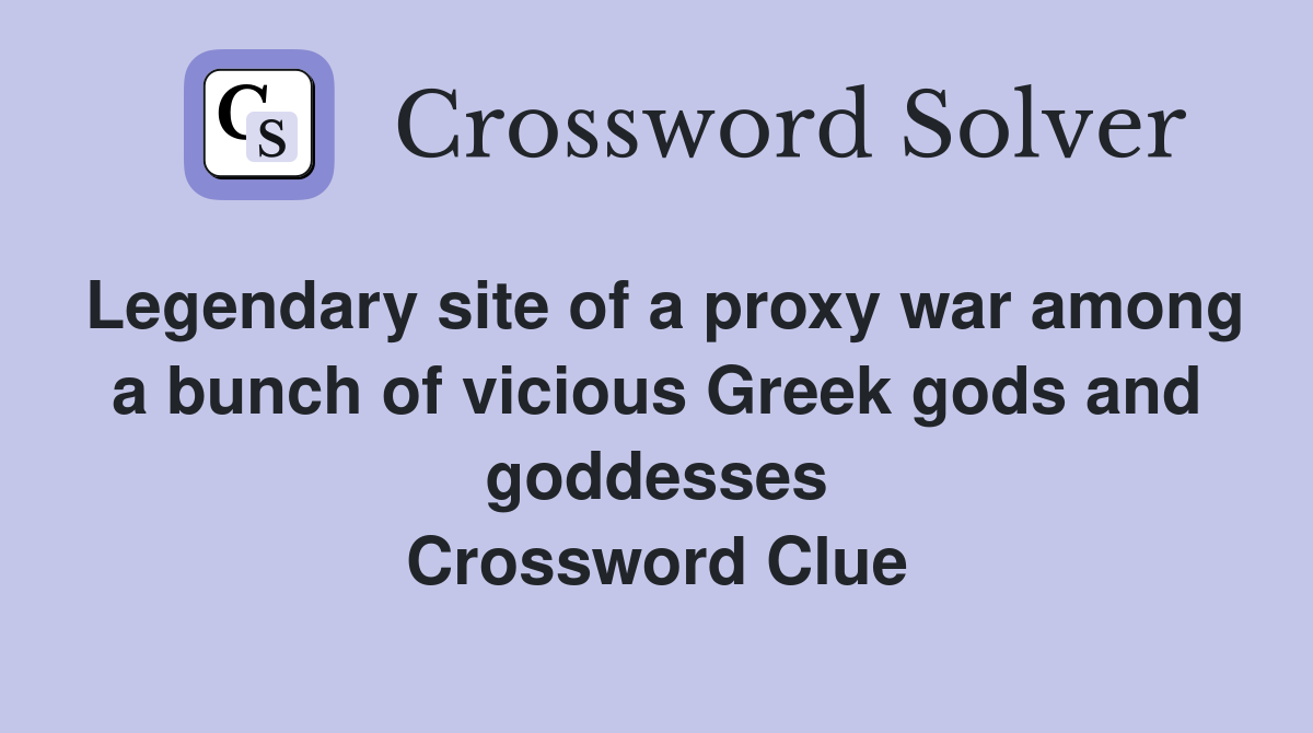 Legendary site of a proxy war among a bunch of vicious Greek gods and